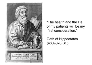 “The health and the life
of my patients will be my
ﬁrst consideration.”
Oath of Hippocrates
(460–370 BC)
 