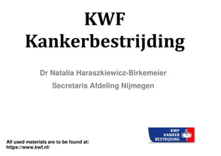 KWF
Kankerbestrijding
Dr Natalia Haraszkiewicz-Birkemeier
Secretaris Afdeling Nijmegen
All used materials are to be found at:
https://www.kwf.nl/
 