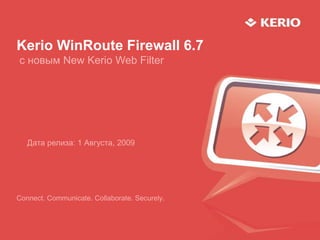 Kerio WinRoute Firewall 6.7
с новым New Kerio Web Filter
Connect. Communicate. Collaborate. Securely.
Дата релиза: 1 Августа, 2009
 