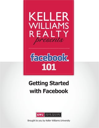 KELLER
 WILLIAMS
 R E A LT Y


              101
 Getting Started
 with Facebook




Brought to you by Keller Williams University
 