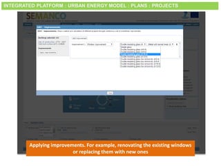 Smart City Expo World Congress, Barcelona, 18-20 November 2014
Applying improvements. For example, renovating the existing windows
or replacing them with new ones
INTEGRATED PLATFORM : URBAN ENERGY MODEL : PLANS : PROJECTS
 
