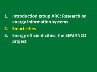 1. Introduction group ARC: Research on
energy information systems
2. Smart cities
3. Energy efficient cities: the SEMANCO
project
 