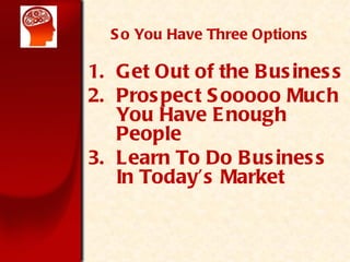 So You Have Three Options Get Out of the Business Prospect Sooooo Much You Have Enough People Learn To Do Business In Todays Market 