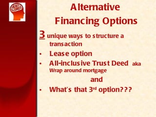 Alternative  Financing Options 3   unique ways to structure a transaction Lease option All-inclusive Trust Deed  aka Wrap around mortgage and Whats that 3 rd  option??? 
