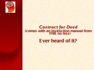 Contract for Deed (comes with an instruction manual from FHA no less) Ever heard of it? 