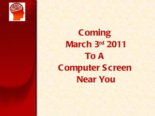 Coming  March 3 rd  2011 To A  Computer Screen  Near You 