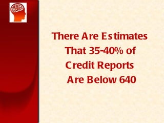 There Are Estimates  That 35-40% of  Credit Reports  Are Below 640 