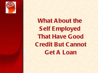 What About the  Self Employed  That Have Good Credit But Cannot Get A Loan 