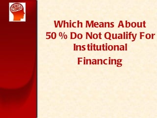 Which Means About 50 % Do Not Qualify For Institutional Financing 