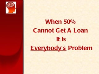 When 50%  Cannot Get A Loan  It Is Everybodys  Problem 