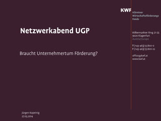 Jürgen Kopeinig
27.03.2014
Netzwerkabend UGP
Braucht Unternehmertum Förderung?
 