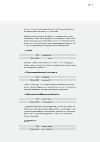 64 65




Aus den als Finanzinvestitionen gehaltenen Immobilien wurden im Berichts-
jahr Mieteinnahmen in Höhe von TEUR 3.019 erzielt.

Als Finanzinvestition gehaltene Grundstücke in Schleswig wurden entspre-
chend eines Gutachters um TEUR 389 auf den beizulegenden Zeitwert vermin-
dert. Die Wertsteigerungen im Immobilienbestand bis zum Abschlussstichtag
reichten hier nicht aus, die bei dem Ansatz des beizulegenden Zeitwertes nicht
zu berücksichtigenden Anschaffungsnebenkosten zu kompensieren.

(7.4) Vorräte

		                   EUR	   7.452.642,69
	        (Vorjahr:	EUR		            0,00)

Die Vorräte betreffen im Wesentlichen ein im Rahmen eines Beteiligungser-
werbs erworbenes und zum Verkauf bestimmtes bebautes Grundstück, das zu
Anschaffungskosten angesetzt ist.

(7.5) Forderungen und sonstige Vermögenswerte

		                   EUR	   788.498,81
	        (Vorjahr:	EUR	     291.940,21)

Sämtliche Forderungen und sonstigen Vermögenswerte sind zum Nennwert
bilanziert. Wertberichtigungen zum Bilanzstichtag waren nicht erforderlich. Im
Vorjahr wurden ebenfalls keine Wertberichtigungen vorgenommen.

(7.6) Zahlungsmittel und Zahlungsmitteläquivalente
		
		                   EUR	   13.126.708,64
	        (Vorjahr:	EUR	      6.281.419,40)

Liquide Mittel umfassen ausschließlich Barmittel, Schecks und Guthaben bei
Kreditinstituten. Sie haben jeweils zum Zeitpunkt der Anschaffung bzw. Anlage
eine Restlaufzeit von weniger als drei Monaten. Die Entwicklung der liquiden
Mittel, die den Finanzmittelfonds gemäß IAS 7 bilden, ist in der Cashflow-
Rechnung dargestellt.

(7.7) Eigenkapital


		                   EUR	   39.473.796,29
	        (Vorjahr:	EUR	     10.715.388,48)
 