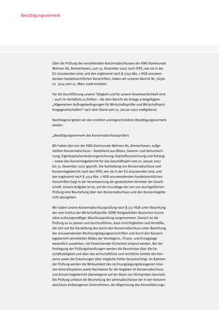 Bestätigungsvermerk




               Über die Prüfung des vorstehenden Konzernabschlusses der KWG Kommunale
               Wohnen AG, Bremerhaven, zum 31. Dezember 2007 nach IFRS, wie sie in der
               EU anzuwenden sind, und den ergänzend nach § 315a Abs. 1 HGB anzuwen-
               denden handelsrechtlichen Vorschriften, haben wir unseren Bericht Nr. 76581
               07 3014 vom 12. März 2008 erstattet.

               Für die Durchführung unserer Tätigkeit und für unsere Verantwortlichkeit sind
               – auch im Verhältnis zu Dritten – die dem Bericht als Anlage 9 beigefügten
               „Allgemeinen Auftragsbedingungen für Wirtschaftsprüfer und Wirtschaftsprü-
               fungsgesellschaften“ nach dem Stand vom 01. Januar 2002 maßgebend.

               Nachfolgend geben wir den erteilten uneingeschränkten Bestätigungsvermerk
               wieder:

               „Bestätigungsvermerk des Konzernabschlussprüfers

               Wir haben den von der KWG Kommunale Wohnen AG, Bremerhaven, aufge-
               stellten Konzernabschluss – bestehend aus Bilanz, Gewinn- und Verlustrech-
               nung, Eigenkapitalveränderungsrechnung, Kapitalflussrechnung und Anhang
               – sowie den Konzernlagebericht für das Geschäftsjahr vom 01. Januar 2007
               bis 31. Dezember 2007 geprüft. Die Aufstellung von Konzernabschluss und
               Konzernlagebericht nach den IFRS, wie sie in der EU anzuwenden sind, und
               den ergänzend nach § 315a Abs. 1 HGB anzuwendenden handelsrechtlichen
               Vorschriften liegt in der Verantwortung der gesetzlichen Vertreter der Gesell-
               schaft. Unsere Aufgabe ist es, auf der Grundlage der von uns durchgeführten
               Prüfung eine Beurteilung über den Konzernabschluss und den Konzernlagebe-
               richt abzugeben.

               Wir haben unsere Konzernabschlussprüfung nach § 317 HGB unter Beachtung
               der vom Institut der Wirtschaftsprüfer (IDW) festgestellten deutschen Grund-
               sätze ordnungsmäßiger Abschlussprüfung vorgenommen. Danach ist die
               Prüfung so zu planen und durchzuführen, dass Unrichtigkeiten und Verstöße,
               die sich auf die Darstellung des durch den Konzernabschluss unter Beachtung
               der anzuwendenden Rechnungslegungsvorschriften und durch den Konzern-
               lagebericht vermittelten Bildes der Vermögens-, Finanz- und Ertragslage
               wesentlich auswirken, mit hinreichender Sicherheit erkannt werden. Bei der
               Festlegung der Prüfungshandlungen werden die Kenntnisse über die Ge-
               schäftstätigkeit und über das wirtschaftliche und rechtliche Umfeld des Kon-
               zerns sowie die Erwartungen über mögliche Fehler berücksichtigt. Im Rahmen
               der Prüfung werden die Wirksamkeit des rechnungslegungsbezogenen inter-
               nen Kontrollsystems sowie Nachweise für die Angaben im Konzernabschluss
               und Konzernlagebericht überwiegend auf der Basis von Stichproben beurteilt.
               Die Prüfung umfasst die Beurteilung der Jahresabschlüsse der in den Konzern-
               abschluss einbezogenen Unternehmen, der Abgrenzung des Konsolidierungs-
 