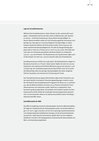 38 39




Lage der Immobilienbranche

Während die Immobilienpreise in vielen Staaten im Jahr 2008 deutlich nach-
gaben – beispielhaft sind hier die USA, Irland, Großbritannien oder Spanien
zu nennen – verlief die Entwicklung in Deutschland weit gemäßigter. Im
Bereich Wohnimmobilien stellte sich die Schwankungsbreite hierzulande noch
geringer dar. Zwar gab es in manchen Regionen Preisabschläge, an vielen
anderen Standorten blieben die Preise jedoch stabil. Hierzu trug auch die
weiter abnehmende Neubautätigkeit bei. Die Zahl der Baugenehmigungen
ging 2008 um mehr als 4 Prozent auf nur noch 175.000 zurück. Dies liegt weit
unter dem von Fachleuten geschätzten jährlichen Bedarf von mindestens
230.000 - 250.000 Einheiten. Die Neubaukosten pro Quadratmeter lagen auch
im Berichtsjahr mit mehr als 1.200 Euro deutlich über den Erwerbskosten.

Das Mietpreisniveau erhöhte sich 2008 weiter. Die Nettokaltmieten stiegen im
Bundesdurchschnitt um 1 Prozent. Dabei wiesen Städte mit mehr als 100.000
Einwohnern eine überdurchschnittliche Mietteuerung auf, die zwischen 2 und
3 Prozent lag. Der Immobilienverband Deutschland (IVD) nennt als Grund für
den Mietanstieg neben der geringen Neubautätigkeit die weiter steigende
Zahl der Haushalte und erwartet eine Fortsetzung des Trends.

Das Transaktionsvolumen ging im Berichtsjahr aufgrund der Finanzkrise und
den damit deutlich erschwerten Finanzierungsbedingungen merklich zurück.
Der IVD weist für die Immobilienbranche insgesamt ein Minus von 17,5 Prozent
aus, das bei Wohnimmobilien mit einem um 44 Prozent verminderten Trans-
aktionsvolumen noch deutlicher ausfiel. Dabei war zu beobachten, dass
besonders großvolumige Käufe und Verkäufe nicht realisiert werden konnten.
Hauptursache hierfür dürfte die schwierige Finanzierungssituation gewesen
sein, von der besonders Akteure mit überdurchschnittlich hohem Fremdkapi-
taleinsatz betroffen waren.

Geschäftsmodell der KWG

Die KWG ist langfristig orientierter Bestandshalter deutscher Wohnimmobilien.
Als Folge der renditeorientierten Einkaufspolitik werden vornehmlich Wohnun-
gen in B- und C-Lagen erworben, die sich durch günstige Quadratmeterpreise
und niedrige Kaufpreismultiplikatoren bezogen auf die Jahresnettokaltmiete
auszeichnen. Dabei legt das Unternehmen großen Wert auf eine möglichst
detaillierte und weit in die Vergangenheit zurückreichende Dokumentation der
Miet- und Instandsetzungshistorie.
 