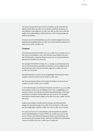 42 43




Der weitere Ausbau des Konzerns wird im Cashflow aus der Investitionstä-
tigkeit sichtbar. Nach 49,3 Mio. Euro im Vorjahr investierte der Konzern im
Geschäftsjahr 2008 insgesamt 43,4 Mio. Euro. Mit 39,1 Mio. Euro entfiel der
größte Teil der Mittelabflüsse auf Investitionen in die als Finanzanlagen ge-
haltenen Immobilien.

Finanziert wurden die Mittelabflüsse aus der Investitionstätigkeit durch eine
Kapitalerhöhung (Mittelzufluss 16,2 Mio. Euro) sowie Darlehensaufnahmen in
Höhe von per saldo 24,6 Mio. Euro.

Ertragslage

Die Konzernumsatzerlöse erhöhten sich von 3,0 Mio. Euro im Vorjahr auf 13,7
Mio. Euro im Geschäftsjahr 2008. Hierin kommen ausschließlich die durch
den Portfolioaufbau steigenden Mieteinnahmen der als Finanzinvestitionen
gehaltenen Immobilien zum Ausdruck.

Die sonstigen betrieblichen Erträge, die u.a. Erträge aus der Neubewertung
der als Finanzinvestitionen gehaltenen Immobilien und die erfolgswirksame
Vereinnahmung eines Lucky buy betreffen, lagen bei 10,4 Mio. Euro nach
5,7 Mio. Euro im Vorjahr.

Der Materialaufwand, in dem sich die umlagefähigen Betriebskosten wider-
spiegeln, stieg auf 5,0 Mio. Euro (im Vorjahr 1,4 Mio. Euro).

Der Personalaufwand erhöhte sich im Zuge des Ausbaus des Konzerns auf
1,4 Mio. Euro nach 0,6 Mio. Euro im Vorjahr.

In den Aufwendungen aus Investment Properties, die sich von 0,4 auf 3,9 Mio.
Euro erhöhten, kommen die den Objekten direkt nicht umlagefähigen, zure-
chenbaren Kosten wie laufende Instandhaltungsaufwendungen, Sanierungs-
maßnahmen und eigene Verwaltungskosten zum Ausdruck. Die sonstigen
betrieblichen Aufwendungen stiegen auf 8,5 Mio. Euro nach 2,9 Mio. Euro ein
Jahr zuvor.

Aufgrund des teilweise fremdfinanzierten Ausbaus des Wohnportfolios
stiegen die Zinsaufwendungen auf 4,9 Mio. Euro (im Vorjahr 1,1 Mio. Euro).
Die Zinserträge lagen 2008 bei 0,4 Mio. Euro nach 0,3 Mio. Euro im Vorjahr.

Per saldo errechnet sich im Geschäftsjahr 2008 das Ergebnis der gewöhn-
lichen Geschäftstätigkeit im Konzern (IFRS) mit 1,0 Mio. Euro nach 2,6 Mio.
Euro im Vorjahr. Unter Berücksichtigung der Steuern vom Einkommen und
vom Ertrag und der sonstigen Steuern stellt sich der IFRS-Konzernjahresüber-
schuss auf 0,8 Mio. Euro nach 3,1 Mio. Euro im Vorjahr ein.
 