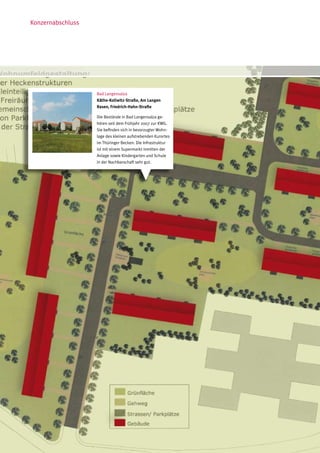 Konzernabschluss




                   Bad Langensalza
                   Käthe-Kollwitz-Straße, Am Langen
                   Rasen, Friedrich-Hahn-Straße

                   Die Bestände in Bad Langensalza ge-
                   hören seit dem Frühjahr 2007 zur KWG.
                   Sie befinden sich in bevorzugter Wohn-
                   lage des kleinen aufstrebenden Kurortes
                   im Thüringer Becken. Die Infrastruktur
                   ist mit einem Supermarkt inmitten der
                   Anlage sowie Kindergarten und Schule
                   in der Nachbarschaft sehr gut.
 