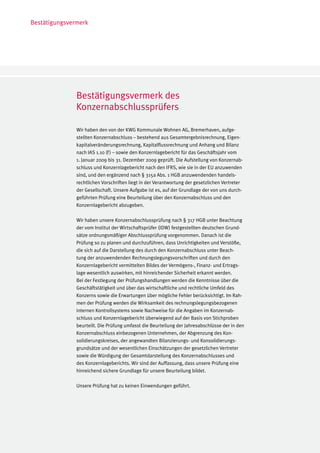 Bestätigungsvermerk




               Bestätigungsvermerk des
               Konzernabschlussprüfers

               Wir haben den von der KWG Kommunale Wohnen AG, Bremerhaven, aufge-
               stellten Konzernabschluss – bestehend aus Gesamtergebnisrechnung, Eigen-
               kapitalveränderungsrechnung, Kapitalflussrechnung und Anhang und Bilanz
               nach IAS 1.10 (f ) – sowie den Konzernlagebericht für das Geschäftsjahr vom
               1. Januar 2009 bis 31. Dezember 2009 geprüft. Die Aufstellung von Konzernab-
               schluss und Konzernlagebericht nach den IFRS, wie sie in der EU anzuwenden
               sind, und den ergänzend nach § 315a Abs. 1 HGB anzuwendenden handels-
               rechtlichen Vorschriften liegt in der Verantwortung der gesetzlichen Vertreter
               der Gesellschaft. Unsere Aufgabe ist es, auf der Grundlage der von uns durch-
               geführten Prüfung eine Beurteilung über den Konzernabschluss und den
               Konzernlagebericht abzugeben.

               Wir haben unsere Konzernabschlussprüfung nach § 317 HGB unter Beachtung
               der vom Institut der Wirtschaftsprüfer (IDW) festgestellten deutschen Grund-
               sätze ordnungsmäßiger Abschlussprüfung vorgenommen. Danach ist die
               Prüfung so zu planen und durchzuführen, dass Unrichtigkeiten und Verstöße,
               die sich auf die Darstellung des durch den Konzernabschluss unter Beach-
               tung der anzuwendenden Rechnungslegungsvorschriften und durch den
               Konzernlagebericht vermittelten Bildes der Vermögens-, Finanz- und Ertrags-
               lage wesentlich auswirken, mit hinreichender Sicherheit erkannt werden.
               Bei der Festlegung der Prüfungshandlungen werden die Kenntnisse über die
               Geschäftstätigkeit und über das wirtschaftliche und rechtliche Umfeld des
               Konzerns sowie die Erwartungen über mögliche Fehler berücksichtigt. Im Rah-
               men der Prüfung werden die Wirksamkeit des rechnungslegungsbezogenen
               internen Kontrollsystems sowie Nachweise für die Angaben im Konzernab-
               schluss und Konzernlagebericht überwiegend auf der Basis von Stichproben
               beurteilt. Die Prüfung umfasst die Beurteilung der Jahresabschlüsse der in den
               Konzernabschluss einbezogenen Unternehmen, der Abgrenzung des Kon-
               solidierungskreises, der angewandten Bilanzierungs- und Konsolidierungs-
               grundsätze und der wesentlichen Einschätzungen der gesetzlichen Vertreter
               sowie die Würdigung der Gesamtdarstellung des Konzernabschlusses und
               des Konzernlageberichts. Wir sind der Auffassung, dass unsere Prüfung eine
               hinreichend sichere Grundlage für unsere Beurteilung bildet.

               Unsere Prüfung hat zu keinen Einwendungen geführt.
 