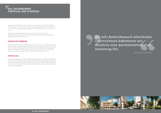 ,,
Das UNterNehmeN
POrtfOLiO UND strategie




Insbesondere die Bestände in Berlin haben sich, seitdem sie durch die KWG Wohnwert
verwaltet werden, äußerst positiv entwickelt. Der Leerstand wurde binnen eines Jahres auf
rund ein Drittel des Ausgangswertes abgebaut und die Mieteinnahmen um 15 Prozent
erhöht.

Künftig wird die KWG Wohnwert GmbH ihre Leistungen auch Dritten anbieten.
Die KWG widersetzt sich mit der Internalisierung der Hausverwaltung somit bewusst dem
allgemeinen Trend des Outsourcings.



agiereN statt abWarteN

Die KWG wird die Erholung des Marktes auch im Jahr 2011 nutzen, um ihr Portfolio weiter auszu-
bauen. Zusätzlich ist sie dabei, neue Teilmärkte innerhalb des Bereiches Wohnen zu erschlie-
ßen. In Anbetracht der demograﬁschen Entwicklungen und verstärkter Alterungstendenzen
agiert sie aktiv, baut einen Teilbestand ihrer Wohnungen barrierearm um und bietet diese
in Zusammenarbeit mit sozialen Trägern als „Seniorenfreundliches Wohnen“ an.



aUsbLicK 2011

Die Rahmenbedingungen am deutschen Vermietungsmarkt haben sich seit Mitte 2010 verbessert.
Hiervon hat auch die KWG mit ihrer Strategie proﬁtiert. Die gesteigerten Mieteinnahmen als
auch die Wertsteigerung der Bestände zeigen, dass die KWG auf dem richtigen Weg ist. Für
2011 bleiben wir auf diesem Weg und forcieren weiterhin das organische und anorganische
Wachstum der Gesellschaft.
                                                                                                  Als sehr kostenbewusst arbeitendes
                                                                                                  Unternehmen bekommen wir
                                                                                                  meistens eine warmmietenneutrale
                                                                                                  Sanierung hin.
                                                                                                                                     ,,
                                                                                                                         Torsten Hoffmann, 5. Februar 2011




                                             36 Das UNterNehmeN                                               37 thema
 