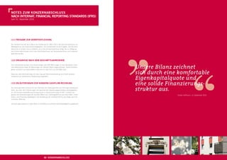 ,,
NOtes ZUm KONZerNabschLUss
Nach iNterNat. fiNaNciaL rePOrtiNg staNDarDs (ifrs)
zum 31. Dezember 2010




(11) freigabe ZUr VerÖffeNtLichUNg

Der Vorstand hat mit dem Datum der Erstellung (31. März 2011) den Konzernabschluss zur
Weitergabe an den Aufsichtsrat freigegeben. Der Aufsichtsrat hat die Aufgabe, den Konzern-
abschluss zu prüfen und zu erklären, ob er den Konzernabschluss billigt. Bis zur Billigung
des Konzernabschlusses durch den Aufsichtsrat kann der Konzernabschluss noch jederzeit
geändert werden.



(12) ereigNisse Nach Dem geschäftsJahreseNDe

Zum Jahresende wurden noch Kaufverträge über 506 Wohnungen an den Standorten Celle
und Delmenhorst sowie 30 Wohnungen am Standort Berlin abgeschlossen. Diese Einheiten
gehen rechtlich und wirtschaftlich aber erst im Jahr 2011 auf die KWG über.

Zwischen dem Bilanzstichtag und dem Tag der Abschlusserstellung sind keine weiteren
Ereignisse von wesentlicher Bedeutung eingetreten.



(13) erLäUterUNgeN ZUr KONZerN-cashfLOW-rechNUNg

Die Zahlungsmittel entsprechen der Deﬁnition der Zahlungsmittel und Zahlungsmitteläquiva-
lente, die unter den Erläuterungen der wesentlichen Bewertungsgrundsätze wiedergegeben
ist. Die Konzern-Kapitalﬂussrechnung wurde in Übereinstimmung mit IAS 7 erstellt und
gliedert die Veränderungen der liquiden Mittel nach Zahlungsströmen aus Geschäfts-, Inves-
titions- und Finanzierungstätigkeit. Die Darstellung der Cashﬂow-Rechnung erfolgt nach der
indirekten Methode.

Zinszahlungen werden in voller Höhe im Cashﬂow aus laufender Geschäftstätigkeit ausgewiesen.
                                                                                                Unsere Bilanz zeichnet
                                                                                                sich durch eine komfortable
                                                                                                Eigenkapitalquote und
                                                                                                eine solide Finanzierungs-
                                                                                                struktur aus.
                                                                                                                                         ,,
                                                                                                                     Torsten Hoffmann, 14. September 2010




                                            86 KONZerNabschLUss                                           87
                                                                                                          00 thema
 