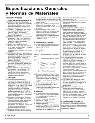 Especificaciones Generales
y Normas de Materiales
TUBERIA Y FITTINGS                                     se haya generado en la propia planta del     v) Referencia Estándar de Fabricación, por
                                                       fabricante a partir de resina de la misma        ejemplo: ASTM F 714.
1. ESPECIFICACIÓN DE REFERENCIA:                       especificación y del mismo proveedor de      vi) Un código de producción a partir del cual
(a) ASTM-F-714: Standard Specification for             materia prima.                                   puede determinarse la fecha y lugar de
    Polyethylene (PE) Plastic Pipe (SDR-PR)        (d) El proveedor de tubería deberá certificar        manufactura.
    (Especificación Estándar para Tubería              por escrito el cumplimiento de las
    Plástica de Polietileno). Basada en el             exigencias de este folleto en caso de que    5. METODOS DE UNION:
    diámetro externo.                                  se solicite.                                 (a) Cada vez que sea posible, la tubería de
(b) CSA B137.1: Polyethylene Pipe, Tubing          (e) El Manufacturer’s Quality System                 polietileno se debe unir mediante el
    and Fittings for Cold Water Pressure               (Método de Calidad del Fabricante) será          método de fusión térmica de tope, tal
    Services (Tubería de Polietileno,                  certificado por una adecuada entidad             como se describió someramente en
    Entubado y Fittings para Servicios de              independiente para satisfacer los                ASTM 2657, Heat Joining Polyolefin Pipe
    Presión para Agua Fría).                           requerimientos del Quality Management            and Fittings (Unión por Calor de Tubería
(c) ASTM D-3350: Standard Specification for            Program (Programa de Manejo de la                y Fittings de Poliolefina). La unión de
    Polyethylene Plastics Pipe and Fittings            Calidad) ISO 9002.                               tubería y fitting por medio de la fusión de
    Materials (Especificación Estándar para                                                             tope debe llevarse a cabo de acuerdo
    Tubería de Plástico de Polietileno y                                                                con los procedimientos recomendados
    Materiales de Fittings).                       3. DISEÑO DE LA TUBERIA:                             por el fabricante. La temperatura de la
(d) AWWA C901: Polyethylene (PE)                   (a) La tubería será diseñada de acuerdo con          placa de calentamiento no debe exceder
    Pressure Pipe and Tubing, 1⁄2 in. through 3        las relaciones de la fórmula modificada          425° F + 25° F. La presión interfacial de
    in. for Water Service (Tubería y Entubado          ISO (ver ASTM F 714).                            unión no debe exceder 25 libras por
    de Presión de Polietileno,                                                                          pulgada cuadrada del área de extremo
    1
     ⁄2 pulgada hasta 3 pulgadas para Servicio                 2S                                       proyectada para las máquinas de fusión
                                                       P=
    de Agua).                                               Do /t - 1                                   de diseño europeo o 75 libras por
(e) ASTM D-3035: Standard Specification for                                                             pulgada cuadrada del área de extremo
    Polyethylene (PE) Plastic Pipe (SDR-PR)        donde, S = Tensión Hidrostática de Diseño            proyectada para las máquinas de fusión
    (Especificación Estándar para Tuberia          (psi)                                                de diseño americano.
    Plástica de Polietileno). Basada en                                                             (b) La tubería de polietileno puede ser
                                                           P = Régimen de Presión de Diseño             adaptada a fittings u otros sistemas por
    Contolled Outside Diameter (Diámetro
                                                   (psi)                                                medio de un conjunto consistente en un
    Externo Controlado).
(f) ISO 9002: Model for Quality Assurance in                                                            casquillo de polietileno, fusionado de
    Production and Installation (Modelo para               D° = DEprom. para tubería IPS                tope a la tubería, una brida de apoyo de
    Garantía de Calidad en la Producción e                     DEmin. Para tubería ISO                  hierro dúctil, fabricado según las normas
    Instalación).                                                                                       dimensionales Class 150, ANSI
(g) AWWA C906: Standard for Polyethylene                   t = Espesor Mínimo de Pared                  B16.1/B16.5 con excepciones, pernos de
    (PE) Pressure Pipe and Fittings 4 in.                                                               material compatible y una
    through 63 in., for Water Distribution                 D°/t = Relación Dimensional                  empaquetadura de neoprene adecuada,
    (Norma para Tubería de Presión de                                                                   goma (elástica) roja o un compuesto de
    Polietileno de 4 pulgada hasta 63 pulg.,       (b) El régimen de presión de diseño P será           asbesto y goma cortado para que se
    para Distribución de Agua).                        derivado utilizando la fórmula modificada        ajuste a la unión. En todos los casos, se
                                                       ISO indicada arriba, y será su presión de        deben levantar los pernos en forma
2. MATERIAL:                                           trabajo normal en libras por pulgada             pareja y en línea.
(a) La tubería estará hecha de un                      cuadrada a temperaturas de hasta 73° F       (c) Las tuberías de polietileno del mismo
    compuesto de resina de polietileno con             (22,5° C).                                       diámetro externo pero diferente espesor
    una clasificación mínima de células de         (c) La Tensión Hidrostática de Diseño será           de pared se deben unir por medio de un
    PE 345464C para materiales PE 3408 de              de 800 psi para materiales PE 3408.              conjunto de brida como se indicó
    acuerdo con ASTM D 3350. Este material         (d) Las dimensiones de tubería                       anteriormente.
    tendrá una Long Term Hydrostatic                   corresponderán a aquellas especificadas      (d) Se debe consultar al proveedor de
    Strength (Resistencia Hidrostática a               en los catálogos del fabricante.                 tubería para obtener maquinaria y
    Largo Plazo) de 1600 psei al ser probada                                                            experiencia para las uniones mediante
    y analizada mediante ASTM D2837, y             4. MARCAS:                                           fusión de tope de tubería y fittings de
    será un compuesto incluido en la lista del     (a) La siguiente información será impresa            polietileno. Ningún contratista podrá unir
    Plastic Pipe Institute – PPI – (Instituto de        como una muesca continua en la tubería          tubería o fitting mediante fusión a menos
    Tubería de Plástico).                               o irá espaciada a intervalos que no             que esté adecuadamente capacitado y
(b) La materia prima contendrá un mínimo                excedan los 5 pies.                             calificado en las técnicas involucradas.
    de 2% de negro de carbón bien disperso.        i) Nombre y/o marca de fábrica del
    También es posible utilizar aditivos para           fabricante de tubería.
    los cuales se pueda demostrar de               ii) Dimensión nominal de la tubería.             6. CONDICIONES GENERALES:
    manera concluyente que no son                  iii) Relación Dimensional.                       El fabricante de tubería deberá proporcionar,
    perjudiciales para la tubería, siempre que     iv) Las letras PE seguidas de la calidad del     previa solicitud, un resumen de los métodos de
    la tubería producida satisfaga los                  polietileno según ASTM D3350, luego la      control de calidad aplicados a los componentes
    requerimientos de esta norma.                       base de Diseño Hidrostático en              de sistemas de polietileno.
(c) La tubería no deberá contener ningún                porcentajes de psi, por ejemplo: PE 3408.
    compuesto reciclado excepto aquel que


KWH Pipe                                                                                                                                          18
 