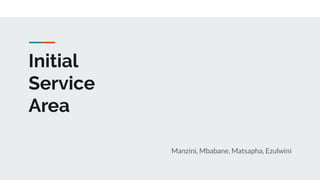 Initial
Service
Area
Manzini, Mbabane, Matsapha, Ezulwini
 