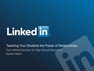 Teaching Your Students the Power of Relationships
PwC-KWHS Seminar for High School Educators
Sachin Rekhi
 