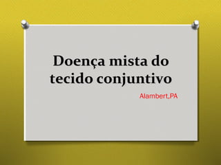 Doença mista doDoença mista do
tecido conjuntivotecido conjuntivo
Alambert,PA
 