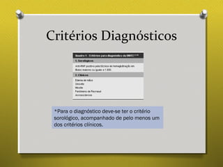 Critérios Diagnósticos
*Para o diagnóstico deve-se ter o critério
sorológico, acompanhado de pelo menos um
dos critérios clínicos.
 