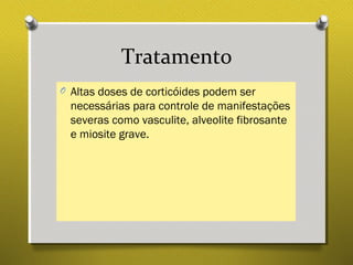 Tratamento
O Altas doses de corticóides podem ser
necessárias para controle de manifestações
severas como vasculite, alveolite fibrosante
e miosite grave.
 