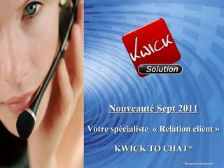 Nouveauté Sept 2011 Votre spécialiste  « Relation client » KWICK TO CHAT*   *Mesagerie instantanée 