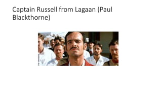 Captain Russell from Lagaan (Paul
Blackthorne)
 