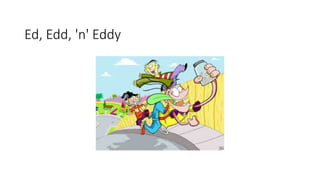 Ed, Edd, 'n' Eddy
 