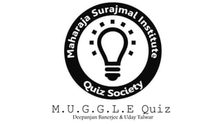 M.U.G.G.L.E QuizDeepanjan Banerjee & Uday Talwar
 