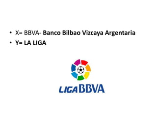 • X= BBVA- Banco Bilbao Vizcaya Argentaria
• Y= LA LIGA
 