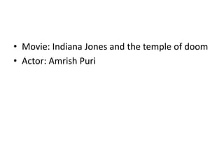 • Movie: Indiana Jones and the temple of doom
• Actor: Amrish Puri
 