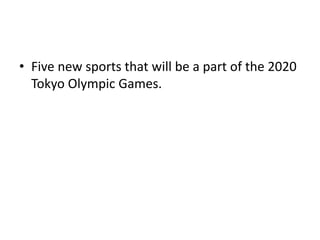 • Five new sports that will be a part of the 2020
Tokyo Olympic Games.
 