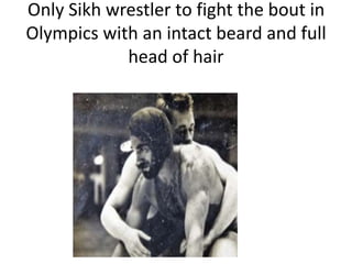 Only Sikh wrestler to fight the bout in
Olympics with an intact beard and full
head of hair
 
