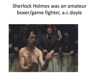 Sherlock Holmes was an amateur
boxer/game fighter, a.c.doyle
 