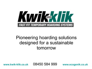 Pioneering hoarding solutions designed for a sustainable tomorrow www.kwik-klik.co.uk   08450 584 999   www.ecogenik.co.uk 