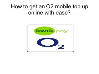 How to get an O2 mobile top up
online with ease?
 