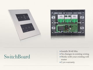 SwitchBoard
Installs 30-40 Min
No changes in existing wiring
Works with your existing wiﬁ
router
2 yrs warranty
 