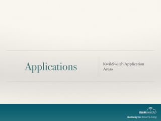 Applications KwikSwitch Application
Areas
Gateway to Smart Living
 