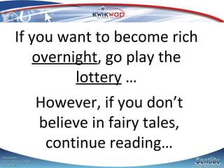 If you want to become rich  overnight , go play the  lottery  … However, if you don’t believe in fairy tales, continue reading… 