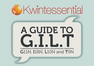 A Guide to
G.I.L.TGlobalisation, Internationalisation, Localisation and Translation
G11N, I18N, L10N and T9N
 