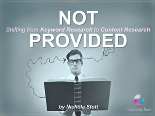 NOT
PROVIDED
Shifting from Keyword Research to Content Research
by Nichola Stott
 