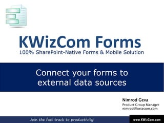 KWizCom Forms
Connect your forms to
external data sources
Nimrod Geva
Product Group Manager
nimrod@kwizcom.com
100% SharePoint-Native Forms & Mobile Solution
 