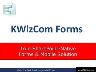 KWizCom Forms
True SharePoint-Native
Forms & Mobile Solution
 