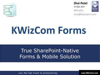 KWizCom Forms
True SharePoint-Native
Forms & Mobile Solution
Shai Petel
VP R&D, MVP
@shaibs
shai@kwizcom.com
 