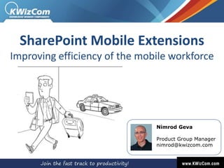 SharePoint Mobile Extensions
Improving efficiency of the mobile workforce

Nimrod Geva

Product Group Manager
nimrod@kwizcom.com

 