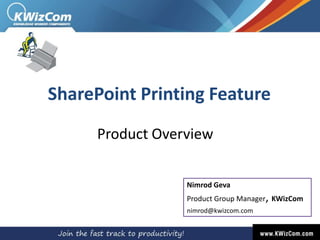 SharePoint Printing Feature Product Overview Nimrod GevaProduct Group Manager, KWizCom nimrod@kwizcom.com 